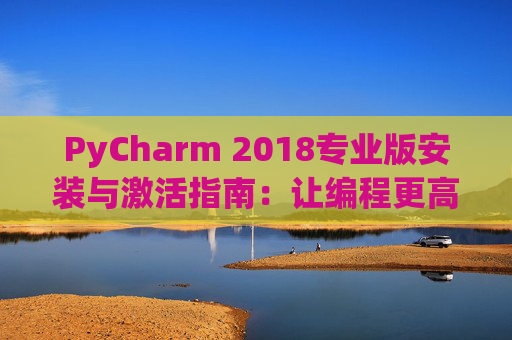 PyCharm 2018专业版安装与激活指南：让编程更高效